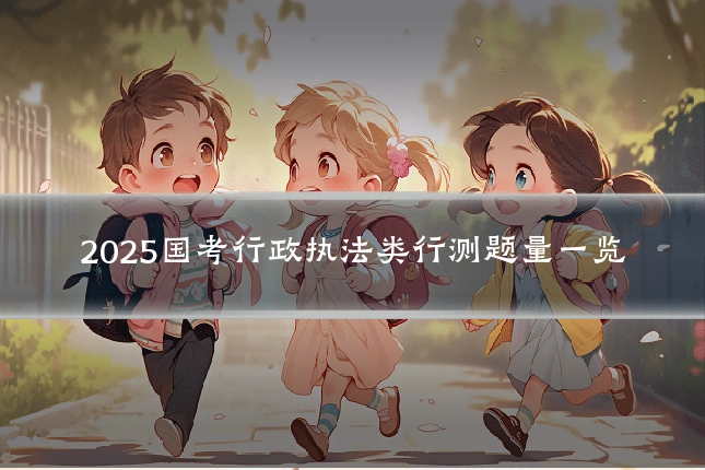 2025国考行政执法类行测题量一览