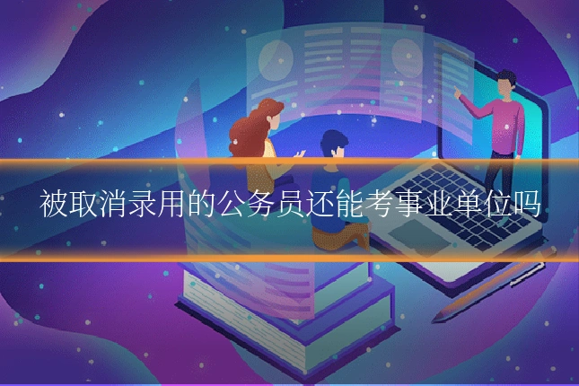 被取消录用的公务员还能考事业单位吗