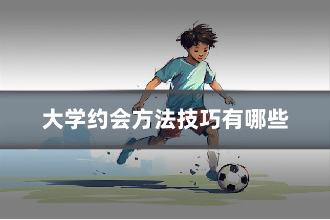 大学约会方法技巧有哪些