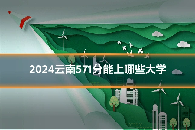 2024云南571分能上哪些大学