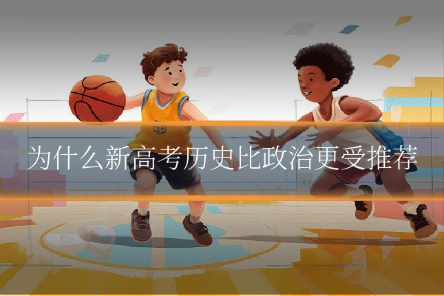 为什么新高考历史比政治更受推荐