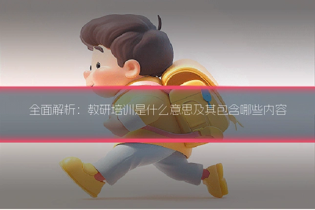 全面解析：教研培训是什么意思及其包含哪些内容