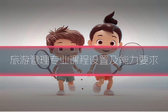 旅游管理专业课程设置及能力要求