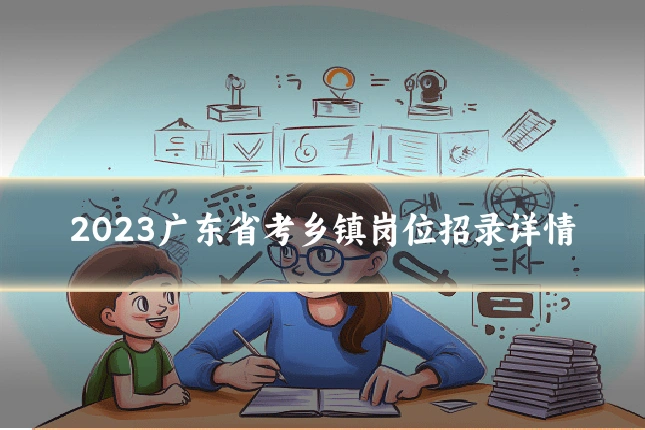 2023广东省考乡镇岗位招录详情