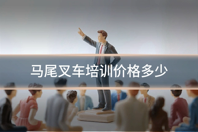 马尾叉车培训价格多少