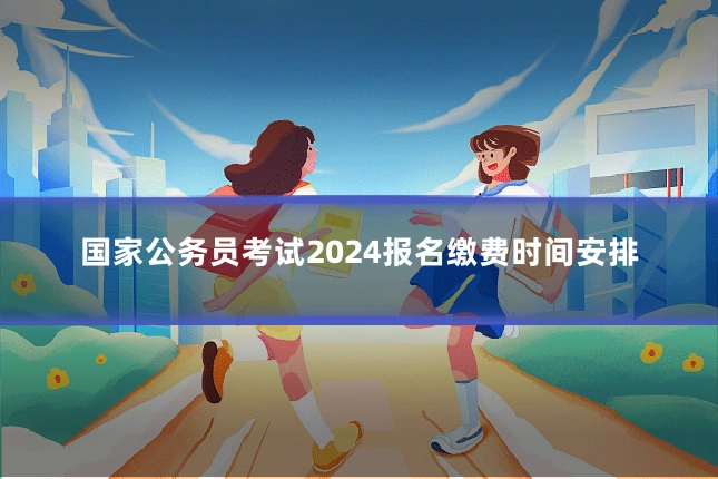 国家公务员考试2024报名缴费时间安排