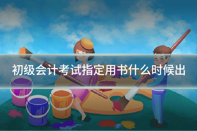 初级会计考试指定用书什么时候出