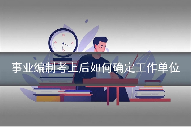 事业编制考上后如何确定工作单位