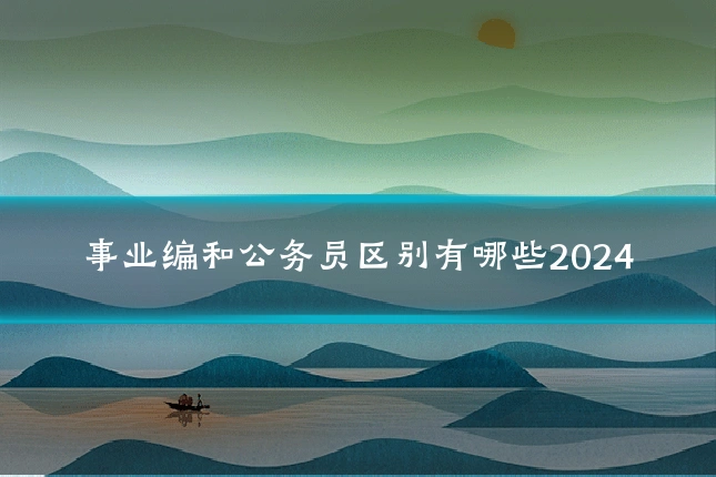 事业编和公务员区别有哪些2024