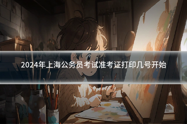 2024年上海公务员考试准考证打印几号开始