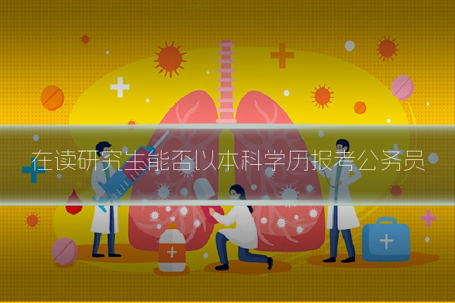 在读研究生能否以本科学历报考公务员