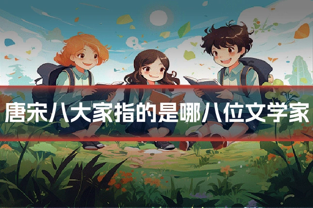 唐宋八大家指的是哪八位文学家