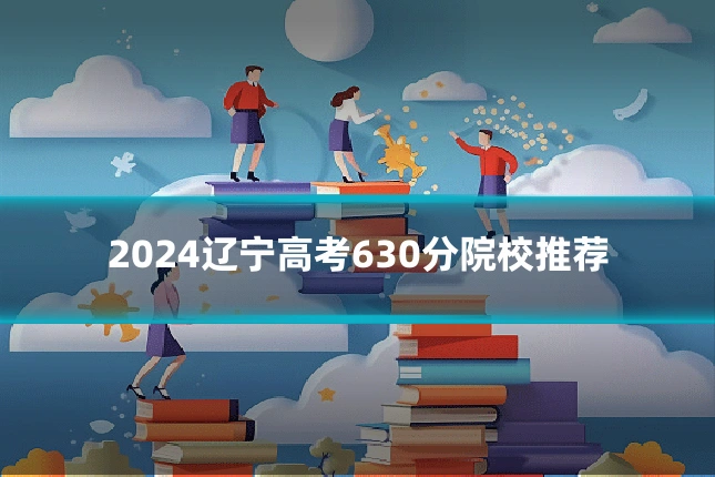 2024辽宁高考630分院校推荐