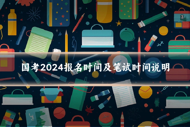 国考2024报名时间及笔试时间说明