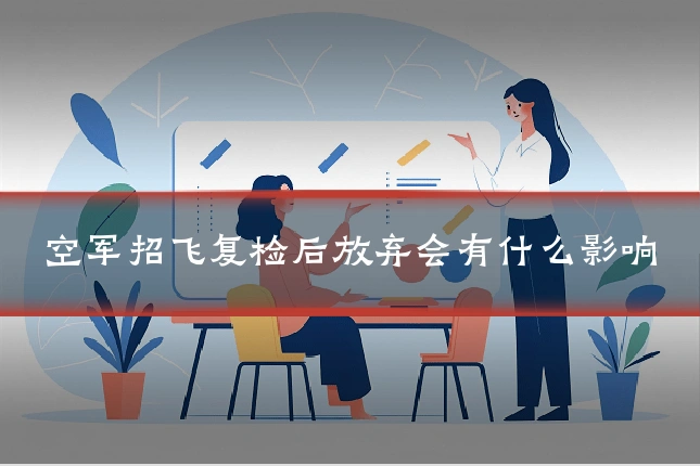 空军招飞复检后放弃会有什么影响