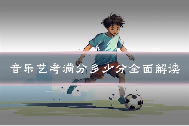 音乐艺考满分多少分全面解读