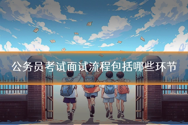 公务员考试面试流程包括哪些环节