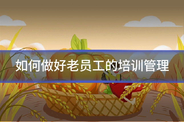如何做好老员工的培训管理