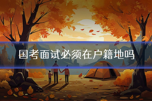 国考面试必须在户籍地吗