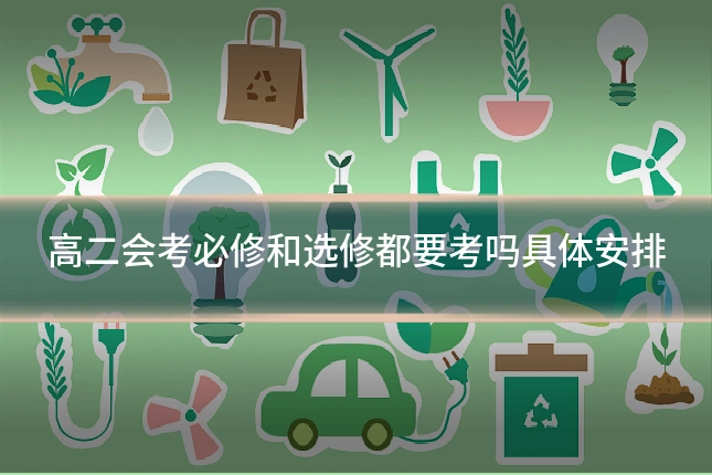 高二会考必修和选修都要考吗具体安排