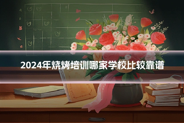 2024年烧烤培训哪家学校比较靠谱