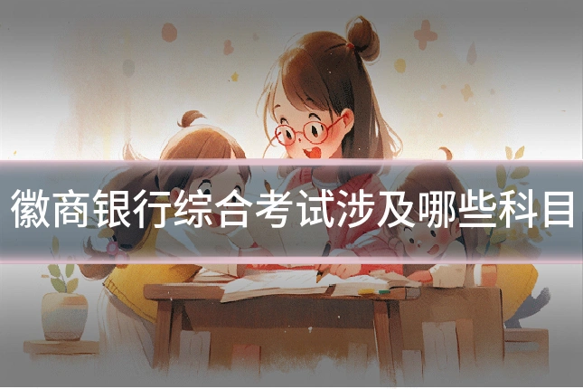 徽商银行综合考试涉及哪些科目