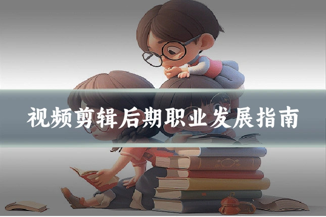 视频剪辑后期职业发展指南