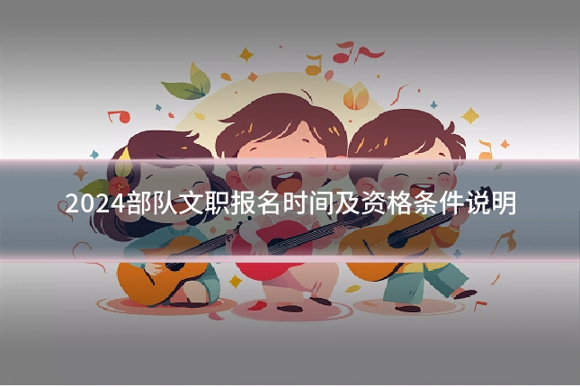 2024部队文职报名时间及资格条件说明