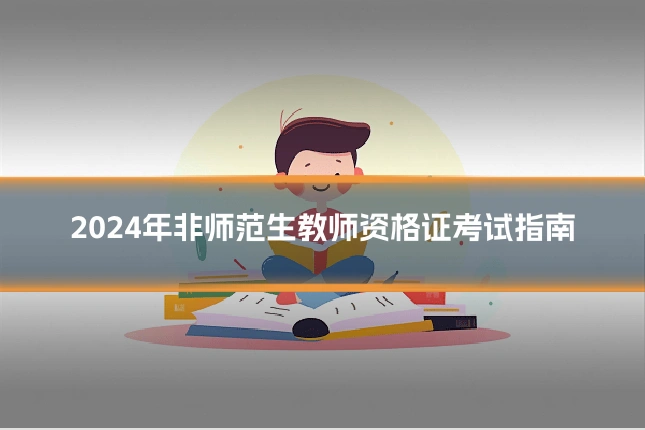 2024年非师范生教师资格证考试指南