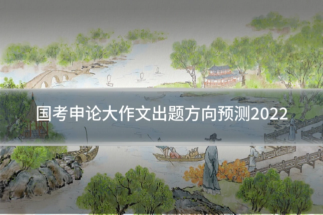 国考申论大作文出题方向预测2022