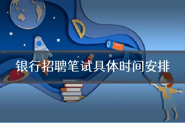 银行招聘笔试具体时间安排