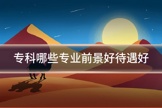 专科哪些专业前景好待遇好