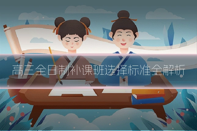 高三全日制补课班选择标准全解析