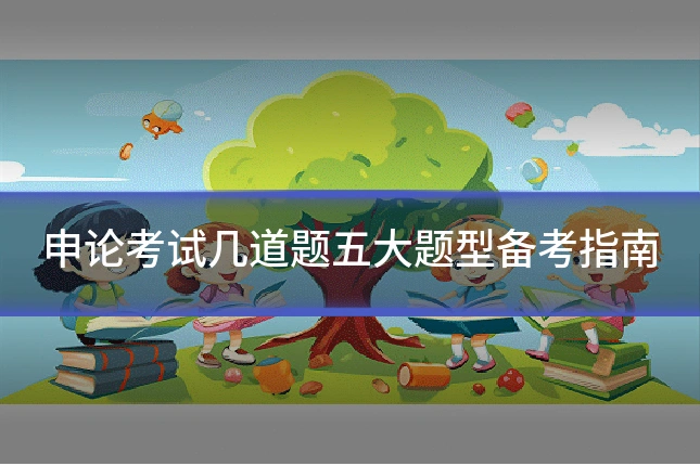 申论考试几道题五大题型备考指南