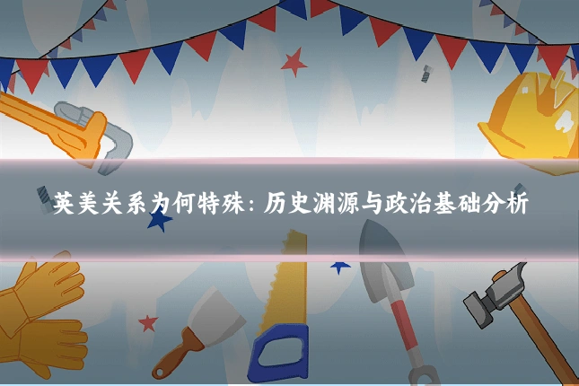 英美关系为何特殊:历史渊源与政治基础分析