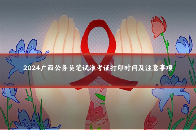 2024广西公务员笔试准考证打印时间及注意事项