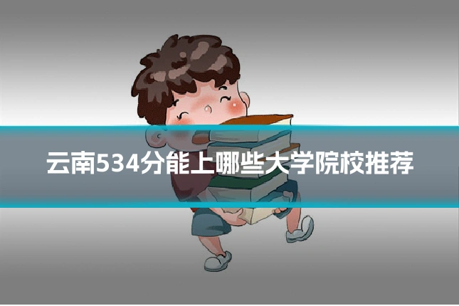 云南534分能上哪些大学院校推荐