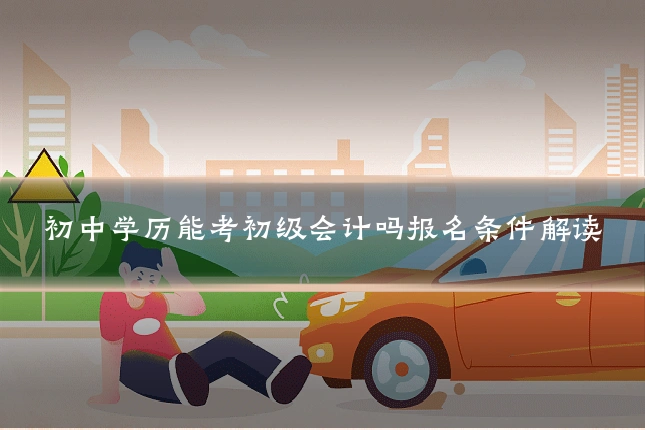 初中学历能考初级会计吗报名条件解读