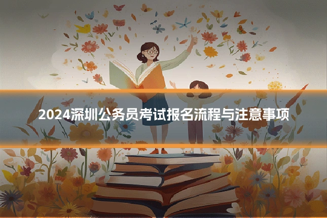 2024深圳公务员考试报名流程与注意事项