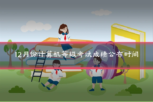 12月份计算机等级考试成绩公布时间