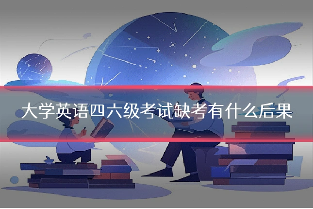 大学英语四六级考试缺考有什么后果
