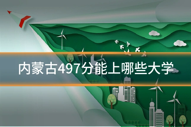 内蒙古497分能上哪些大学
