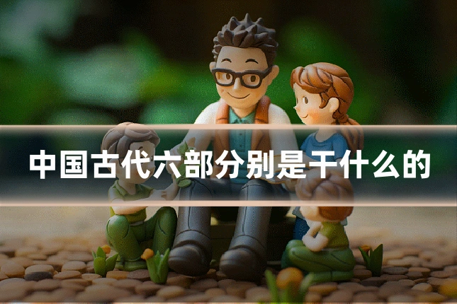 中国古代六部分别是干什么的
