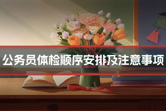 公务员体检顺序安排及注意事项