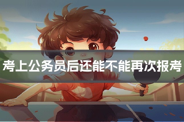 考上公务员后还能不能再次报考