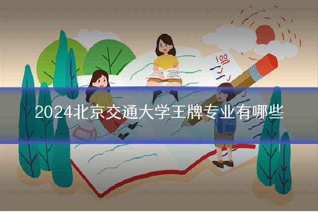2024北京交通大学王牌专业有哪些