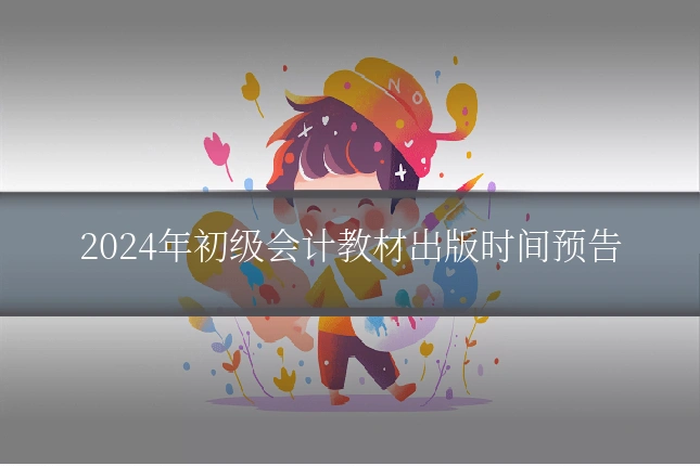 2024年初级会计教材出版时间预告