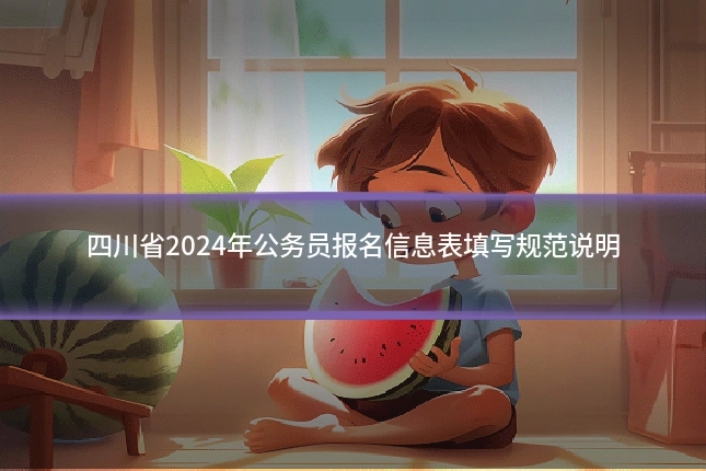 四川省2024年公务员报名信息表填写规范说明