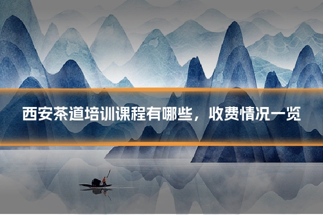 西安茶道培训课程有哪些，收费情况一览