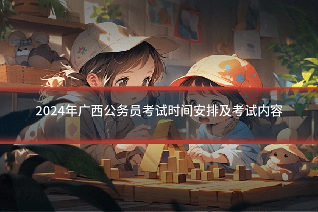 2024年广西公务员考试时间安排及考试内容
